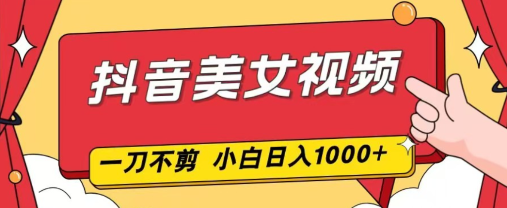 抖音美女视频，一刀不剪，两分钟一条视频，日入1000-轻创终点站