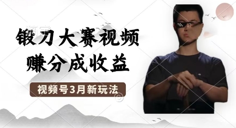 制作锻刀大赛视频，撸视频号分成计划收益，操作简单，轻松月入过W-轻创终点站