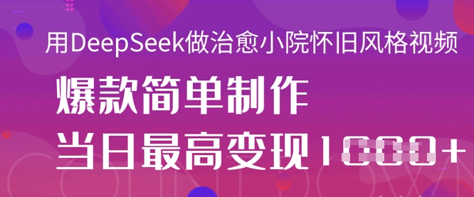 用DeepSeek做治愈小院怀旧风格视频,爆款轻松制作,当日最高变现1k-轻创终点站